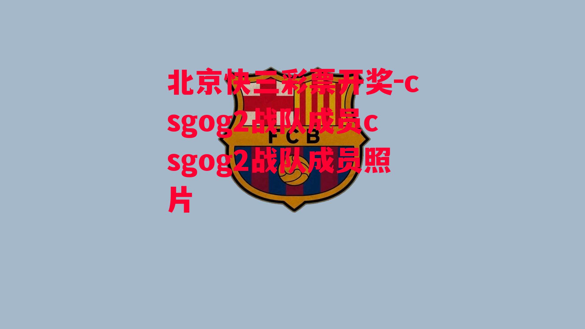 北京快三彩票开奖-csgog2战队成员csgog2战队成员照片